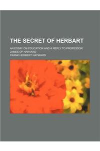 The Secret of Herbart; An Essay on Education and a Reply to Professor James of Harvard