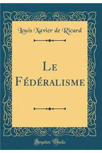 Le Fédéralisme (Classic Reprint)