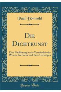 Die Dichtkunst: Eine Einführung in das Verständnis des Wesens der Poesie und Ihrer Gattungen (Classic Reprint)