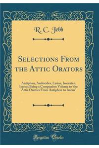 Selections from the Attic Orators: Antiphon, Andocides, Lysias, Isocrates, Isaeus; Being a Companion Volume to 'The Attic Orators from Antiphon to Isaeus' (Classic Reprint)