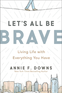 Let's All Be Brave: Living Life with Everything You Have