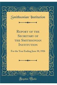 Report of the Secretary of the Smithsonian Institution: For the Year Ending June 30, 1926 (Classic Reprint): For the Year Ending June 30, 1926 (Classic Reprint)