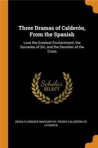 Three Dramas of CalderÃ³n, from the Spanish: Love the Greatest Enchantment, the Sorceries of Sin, and the Devotion of the Cross