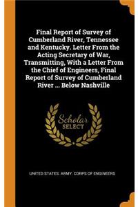 Final Report of Survey of Cumberland River, Tennessee and Kentucky. Letter From the Acting Secretary of War, Transmitting, With a Letter From the Chief of Engineers, Final Report of Survey of Cumberland River ... Below Nashville