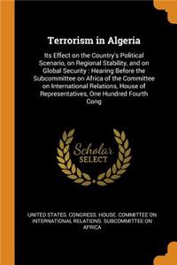 Terrorism in Algeria: Its Effect on the Country's Political Scenario, on Regional Stability, and on Global Security: Hearing Before the Subcommittee on Africa of the Committee on International Relations, House of Representatives, One Hundred Fourth