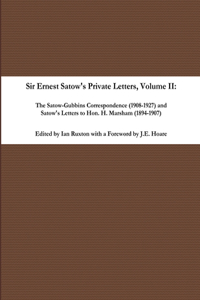 Sir Ernest Satow's Private Letters - Volume II, The Satow-Gubbins Correspondence (1908-1927) and Satow's Letters to Hon. H. Marsham (1894-1907)