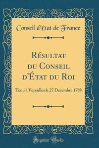 RÃ©sultat Du Conseil d'Ã?tat Du Roi: Tenu Ã? Versailles Le 27 DÃ©cembre 1788 (Classic Reprint)