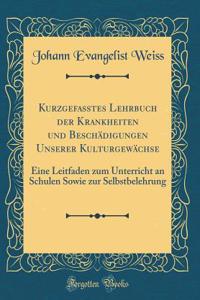 Kurzgefasstes Lehrbuch Der Krankheiten Und Beschï¿½digungen Unserer Kulturgewï¿½chse: Eine Leitfaden Zum Unterricht an Schulen Sowie Zur Selbstbelehrung (Classic Reprint)