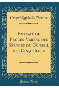 Extrait Du ProcÃ¨s-Verbal Des SÃ©ances Du Conseil Des Cinq-Cents (Classic Reprint)