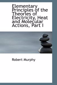 Elementary Principles of the Theories of Electricity, Heat and Molecular Actions, Part I