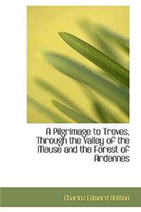 A Pilgrimage to Treves, Through the Valley of the Meuse and the Forest of Ardennes