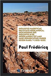 Inquisitio haereticae pravitatis Neerlandica; geschiedenis der inquisitie in de Nederlanden tot aan hare herinrichting onder keizer Karel V (1025-1520