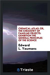 Chemical Atlas: Or, The Chemistry of Familiar Objects: exhibition the general principles of the science
