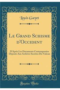 Le Grand Schisme d'Occident: D'Après Les Documents Contemporains Déposés Aux Archives Secrètes Du Vatican (Classic Reprint)