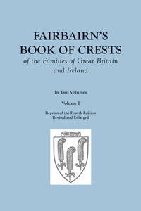 Fairbairn's Book of Crests of the Families of Great Britain and Ireland. Fourth Edition Revised and Enlarged. In Two Volumes. Volume I