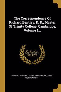 The Correspondence Of Richard Bentley, D. D., Master Of Trinity College, Cambridge, Volume 1...