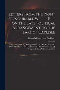 Letters From the Right Honourable W------ E---, on the Late Political Arrangement, to the Earl of Carlisle; Lord North; Hon. C.J. Fox; John Lee, Esq.; Mr. W. Woodfall; Duke of Portland; Lord Loughborough; R.B. Sheridan, Esq.; J. Wedgwood, Esq....