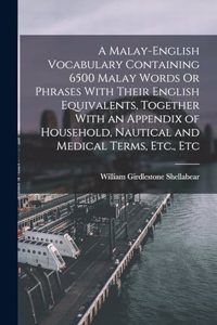 Malay-English Vocabulary Containing 6500 Malay Words Or Phrases With Their English Equivalents, Together With an Appendix of Household, Nautical and Medical Terms, Etc., Etc