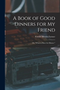 Book of Good Dinners for my Friend; or, 