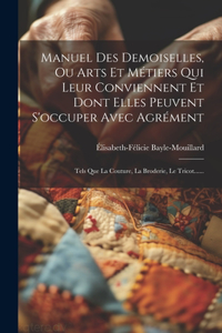 Manuel Des Demoiselles, Ou Arts Et Métiers Qui Leur Conviennent Et Dont Elles Peuvent S'occuper Avec Agrément