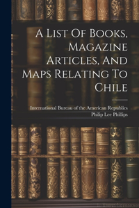 A List Of Books, Magazine Articles, And Maps Relating To Chile