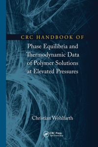 CRC Handbook of Phase Equilibria and Thermodynamic Data of Polymer Solutions at Elevated Pressures