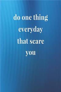 Do One Thing Everyday That Scare You.