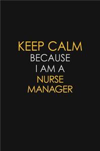 Keep Calm Because I Am A Nurse Manager