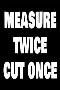 Measure Twice Cut Once