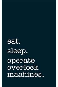 eat. sleep. operate overlock machines. - Lined Notebook