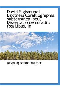 David-Sigismundi B Ttners Coralliographia Subterranea, Seu, Dissertatio de Coralliis Fossilibus, in