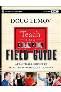 Teach Like a Champion Field Guide: A Practical Resource to Make the 49 Techniques Your Own