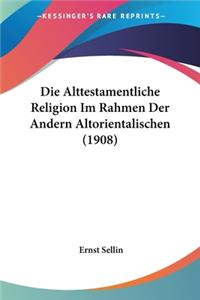 Alttestamentliche Religion Im Rahmen Der Andern Altorientalischen (1908)