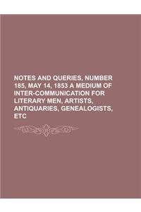 Notes and Queries, Number 185, May 14, 1853 a Medium of Inter-Communication for Literary Men, Artists, Antiquaries, Genealogists, Etc