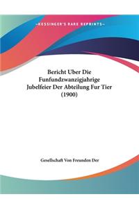 Bericht Uber Die Funfundzwanzigjahrige Jubelfeier Der Abteilung Fur Tier (1900)