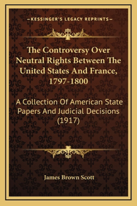 The Controversy Over Neutral Rights Between the United States and France, 1797-1800