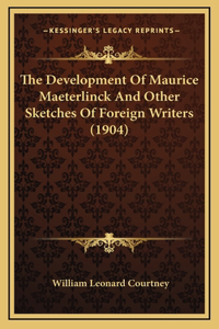The Development Of Maurice Maeterlinck And Other Sketches Of Foreign Writers (1904)