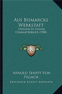 Aus Bismarcks Werkstatt: Studien Zu Seinem Charakterbilde (1908)