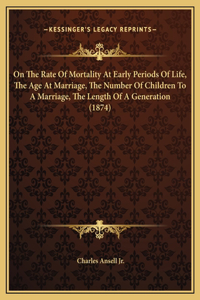 On The Rate Of Mortality At Early Periods Of Life, The Age At Marriage, The Number Of Children To A Marriage, The Length Of A Generation (1874)