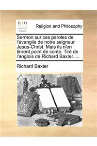 Sermon Sur Ces Paroles de L'Evangile de Notre Seigneur Jesus-Christ. Mais Ils N'En Tinrent Point de Conte. Tire de L'Anglois de Richard Baxter. ...