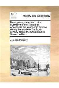 Maps, Plans, Views and Coins, Illustrative of the Travels of Anacharsis the Younger in Greece, During the Middle of the Fourth Century Before the Christian Aera. Second Edition.