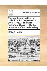 The Gentleman and Lady's Palladium, for the Year of Our Lord, 1758. ... the Tenth Number Publish'd. ... by the Late Author of the Ladies Diary.