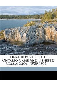 Final Report of the Ontario Game and Fisheries Commission, 1909-1911. --