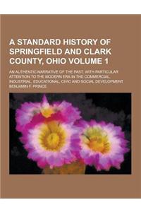 A Standard History of Springfield and Clark County, Ohio; An Authentic Narrative of the Past, with Particular Attention to the Modern Era in the Com