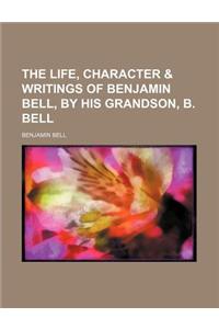 The Life, Character & Writings of Benjamin Bell, by His Grandson, B. Bell