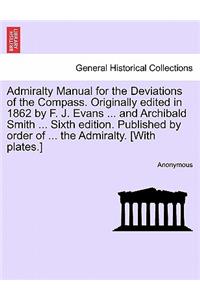 Admiralty Manual for the Deviations of the Compass. Originally Edited in 1862 by F. J. Evans ... and Archibald Smith ... Sixth Edition. Published by Order of ... the Admiralty. [With Plates.]