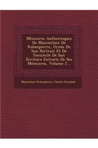 Mémoires Authentiques De Maximilien De Robespierre, Ornés De Son Portrait Et De Facsimile De Son Écriture Extraits De Ses Mémoires, Volume 2...