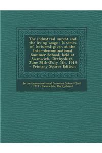 The Industrial Unrest and the Living Wage: [A Series of Lectures] Given at the Inter-Denominational Summer School, Held at Swanwick, Derbyshire, June