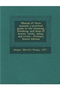 Manual of Farm Animals; A Practical Guide to the Choosing, Breeding, and Keep of Horses, Cattle, Sheep, and Swine