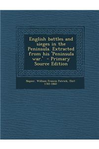 English Battles and Sieges in the Peninsula. Extracted from His 'Peninsula War.'